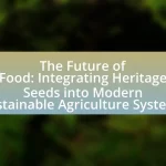 The Future of Food: Integrating Heritage Seeds into Modern Sustainable Agriculture Systems