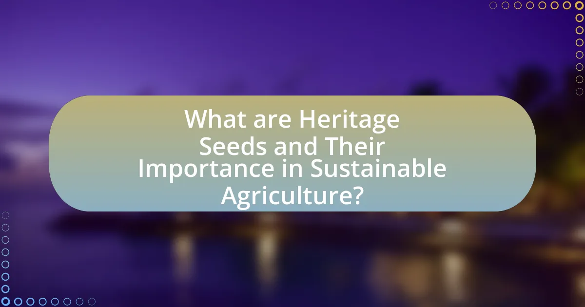 What are Heritage Seeds and Their Importance in Sustainable Agriculture?